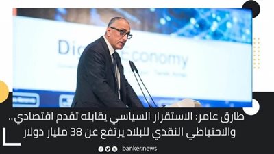 طارق عامر: الاستقرار السياسي يقابله تقدم اقتصادي.. والاحتياطي النقدي للبلاد يرتفع عن 38 مليار دولار