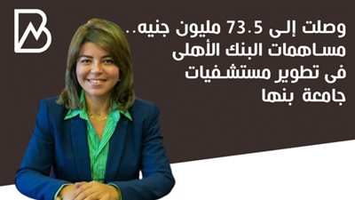 وصلت إلى 73.5 مليون جنيه.. مساهمات البنك الأهلى فى تطوير مستشفيات جامعة بنها | أنفوجراف 