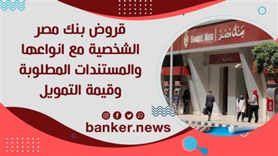 قروض بنك مصر الشخصية مع انواعها والمستندات المطلوبة وقيمة التمويل 