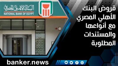 قروض البنك الأهلي المصري مع أنواعها والمستندات المطلوبة