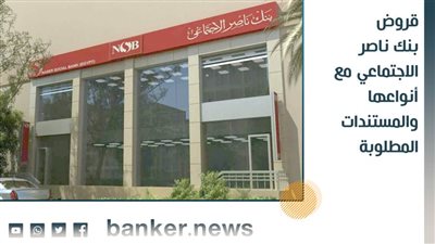 قروض بنك ناصر الاجتماعى مع أنواعها والمستندات المطلوبة 