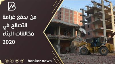 من يدفع غرامة التصالح في مخالفات البناء 2020