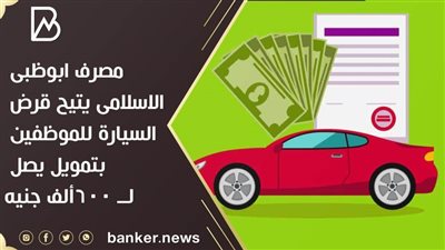 مصرف ابوظبى الاسلامى يتيح قرض السيارة المستعملة للموظفين بتمويل يصل لــ 600ألف جنيه