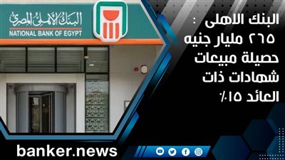 البنك الاهلى  : 265 مليار جنيه حصيلة مبيعات شهادات ذات العائد 15% 