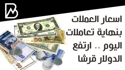 اسعار العملات بنهاية تعاملات اليوم .. ارتفع الدولار قرشا