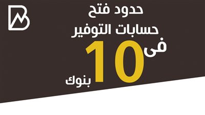 حدود فتح حسابات التوفير فى 10 بنوك 