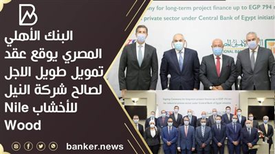 البنك الأهلي المصري يوقع عقد تمويل طويل الاجل لصالح شركة النيل للأخشاب Nile Wood