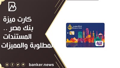 كارت ميزة بنك مصر .. المستندات المطلوبة والمميزات 