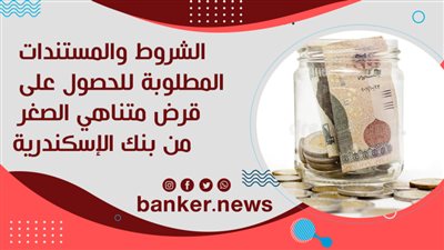 الشروط والمستندات المطلوبة للحصول على قرض متناهي الصغر من بنك الإسكندرية