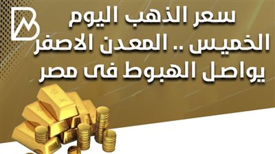 سعر الذهب اليوم الخميس .. المعدن الاصفر يواصل الهبوط فى مصر 