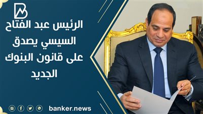 الرئيس عبد الفتاح السيسي يصدق على قانون البنوك الجديد