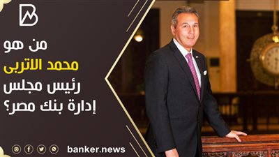 من هو محمد الاتربى رئيس مجلس إدارة بنك مصر؟ 