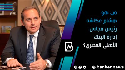من هو هشام عكاشه رئيس مجلس إدارة البنك الأهلي المصري؟ 
