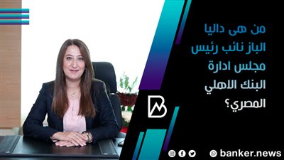 من هى داليا الباز نائب رئيس مجلس ادارة البنك الاهلي المصري؟ 