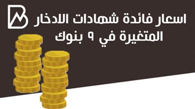 أنفوجراف |اسعار فائدة شهادات الادخار المتغيرة في 9 بنوك
