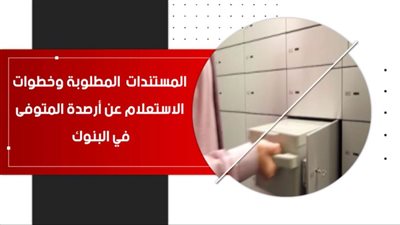 فيديو | المستندات  المطلوبة وخطوات  الاستعلام عن أرصدة المتوفى في البنوك
