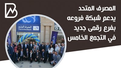  انفوجراف | المصرف المتحد يدعم شبكة فروعة بفرع جديد في التجمع الخامس
