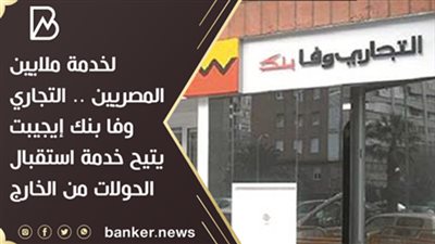 لخدمة ملايين المصريين .. التجاري وفا بنك إيجيبت  يتيح خدمة استقبال الحولات من الخارج 