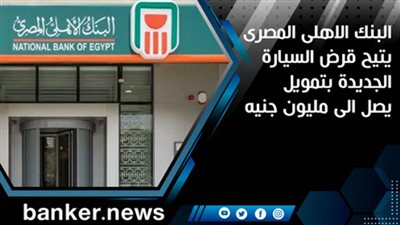 البنك الاهلى المصرى يتيح قرض السيارة الجديدة بتمويل يصل الى مليون جنيه 