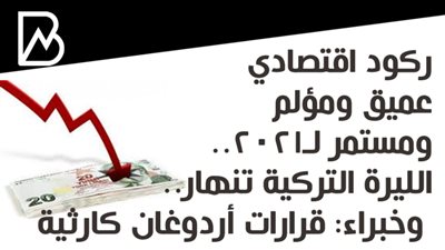 ركود اقتصادي عميق ومؤلم ومستمر لـ2021.. الليرة التركية تنهار.. وخبراء: قرارات أردوغان كارثية