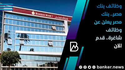 وظائف بنك مصر.. بنك مصر يعلن عن وظائف شاغرة.. قدم الآن