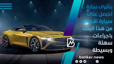 بشرى سارة .. احصل على سيارة الاحلام من هذا البنك باجراءات سهلة وبسيطة 