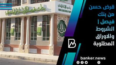 قرض حسن من بنك فيصل | الشروط والاوراق المطلوبة 