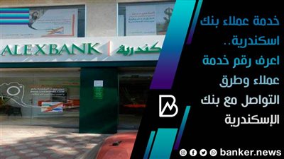 خدمة عملاء بنك اسكندرية.. اعرف رقم خدمة عملاء وطرق التواصل مع بنك الإسكندرية