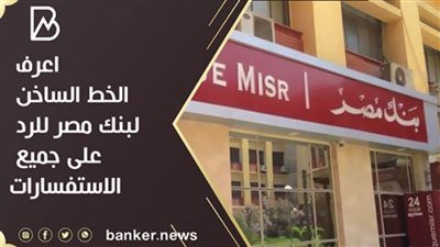 ما الخط هو الساخن بنك مصر.. اعرف الخط الساخن لبنك مصر للرد على جميع الاستفسارات