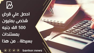احصل علي قرض شخصى بمليون 500 الف جنيه بمستندات بسيطة.. من هذا البنك