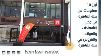 أبرز 10 معلومات عن بنك القاهرة في مصر.. الشهادات والفوائد والقروض في بنك القاهرة