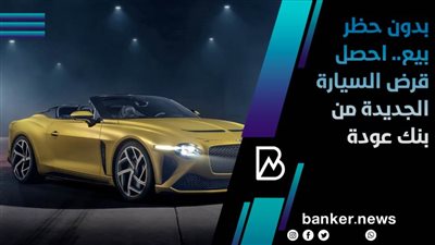 بدون حظر بيع.. احصل قرض السيارة الجديدة من بنك عودة