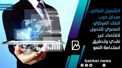 الشمول المالي.. ميدان حرب البنك المركزي المصري للتحول لاقتصاد غير نقدي وتحقيق استدامة النمو