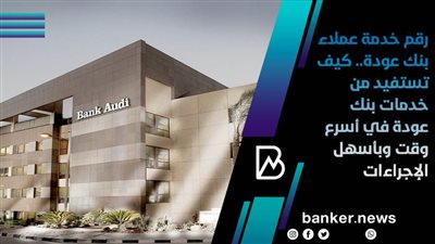 رقم خدمة عملاء بنك عودة.. كيف تستفيد من خدمات بنك عودة في أسرع وقت وبأسهل الإجراءات