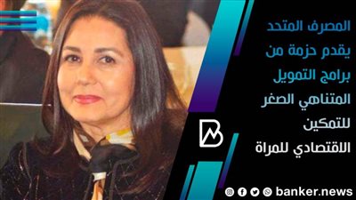  المصرف المتحد يقدم حزمة من برامج التمويل المتناهي الصغر للتمكين الاقتصادي للمراة