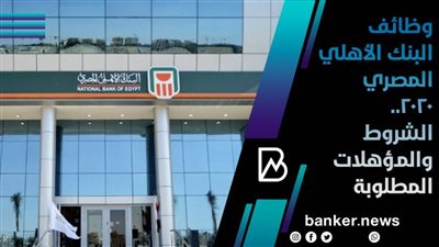 وظائف البنك الأهلي المصري 2020.. الشروط والمؤهلات المطلوبة