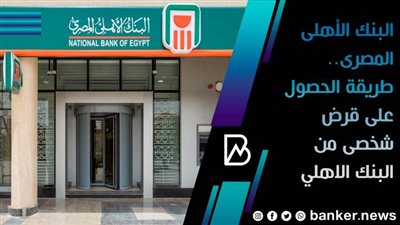 البنك الأهلى المصرى.. طريقة الحصول على قرض شخصى من البنك الاهلي