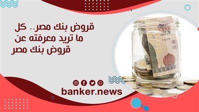 قروض بنك مصر ٢٠٢٠.. كل ما تريد معرفته عن قروض بنك مصر ٢٠٢٠