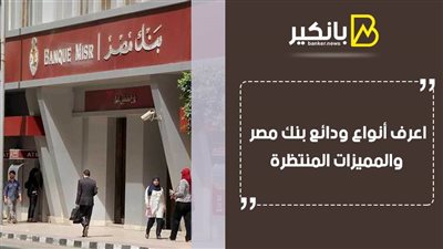 ودائع بنك مصر 2020.. اعرف أنواع ودائع بنك مصر والمميزات المنتظرة