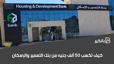 كيف تكسب 50 ألف جنيه من بنك التعمير والإسكان 2020
