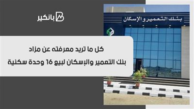 كل ما تريد معرفته عن مزاد بنك التعمير والإسكان لبيع 16 وحدة سكنية