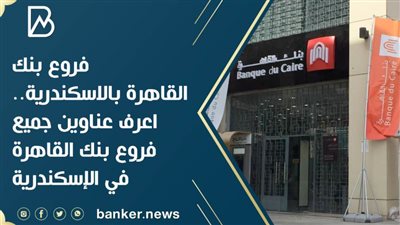 فروع بنك القاهرة بالاسكندرية .. اعرف عناوين جميع فروع بنك القاهرة في الإسكندرية