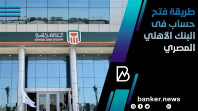 طريقة فتح حساب فى البنك الأهلي المصري