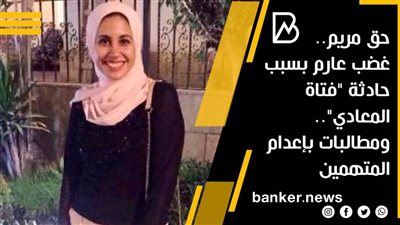 حق مريم.. غضب عارم بسبب حادثة فتاة المعادي.. ومطالبات بإعدام المتهمين بالتحرش