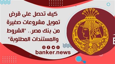 كيف تحصل على قرض تمويل مشروعات صغيرة من بنك مصر .. 