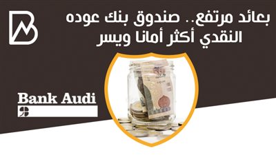 بعائد مرتفع.. صندوق بنك عوده النقدي أكثر أمانا ويسر