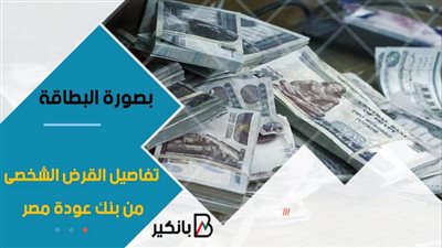 فيديو | بصورة البطاقة.. تفاصيل القرض الشخصى من بنك عودة مصر