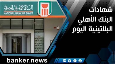 ما هي شهادات البنك الأهلي البلاتينية اليوم .. العائد على شهادات البنك الأهلي