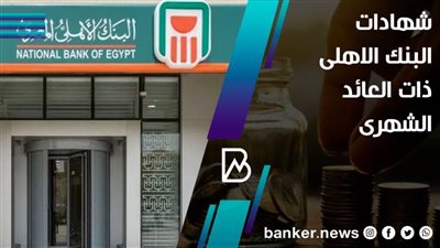 ما هي شهادات البنك الاهلى ذات العائد الشهرى