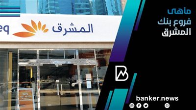 خريطة مواعيد وفروع بنك المشرق على مستوى الجمهورية